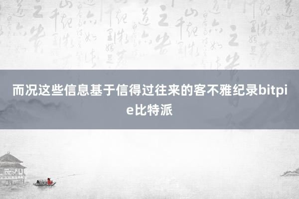 而况这些信息基于信得过往来的客不雅纪录bitpie比特派