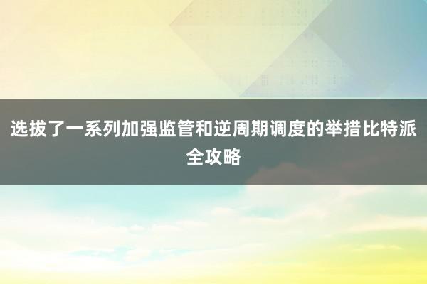 选拔了一系列加强监管和逆周期调度的举措比特派全攻略