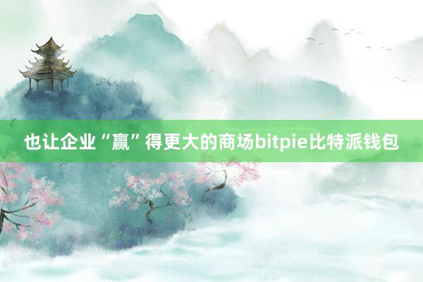 也让企业“赢”得更大的商场bitpie比特派钱包