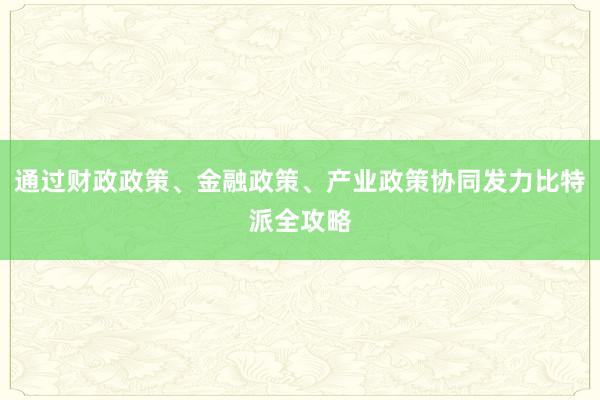 通过财政政策、金融政策、产业政策协同发力比特派全攻略