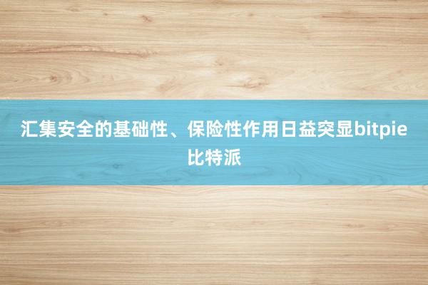 汇集安全的基础性、保险性作用日益突显bitpie比特派