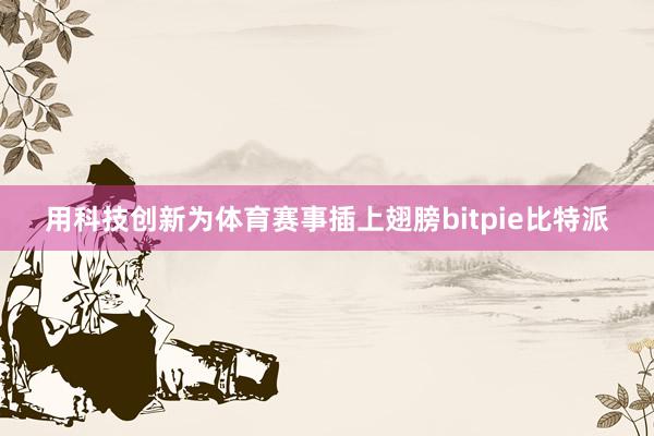 用科技创新为体育赛事插上翅膀bitpie比特派