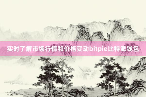 实时了解市场行情和价格变动bitpie比特派钱包