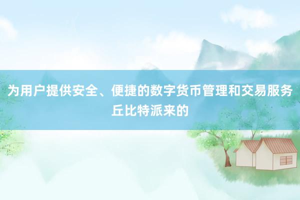 为用户提供安全、便捷的数字货币管理和交易服务丘比特派来的