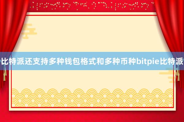 比特派还支持多种钱包格式和多种币种bitpie比特派