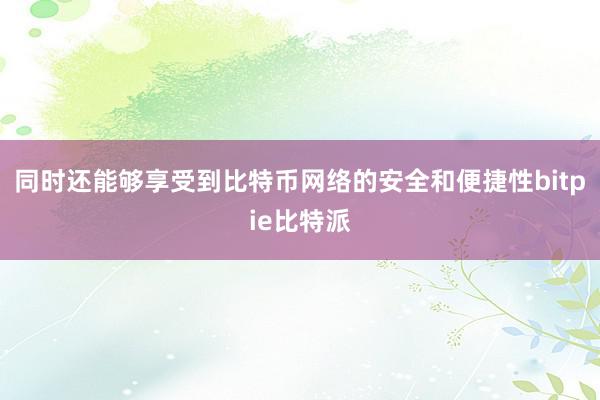 同时还能够享受到比特币网络的安全和便捷性bitpie比特派