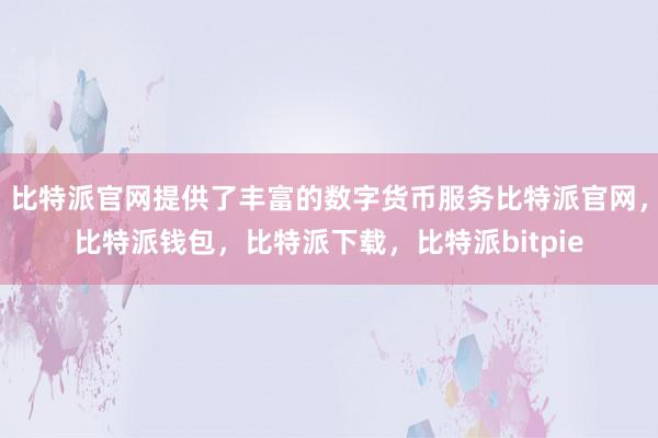 比特派官网提供了丰富的数字货币服务比特派官网，比特派钱包，比特派下载，比特派bitpie