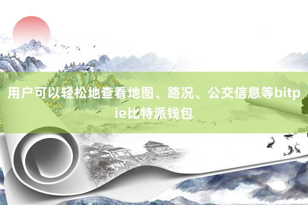 用户可以轻松地查看地图、路况、公交信息等bitpie比特派钱包