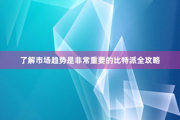 了解市场趋势是非常重要的比特派全攻略