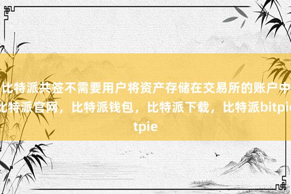 比特派共签不需要用户将资产存储在交易所的账户中比特派官网，比特派钱包，比特派下载，比特派bitpie