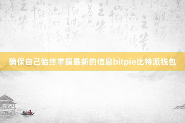 确保自己始终掌握最新的信息bitpie比特派钱包