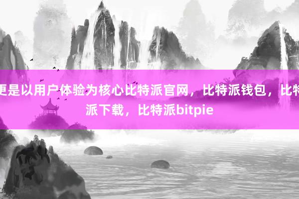 更是以用户体验为核心比特派官网，比特派钱包，比特派下载，比特派bitpie