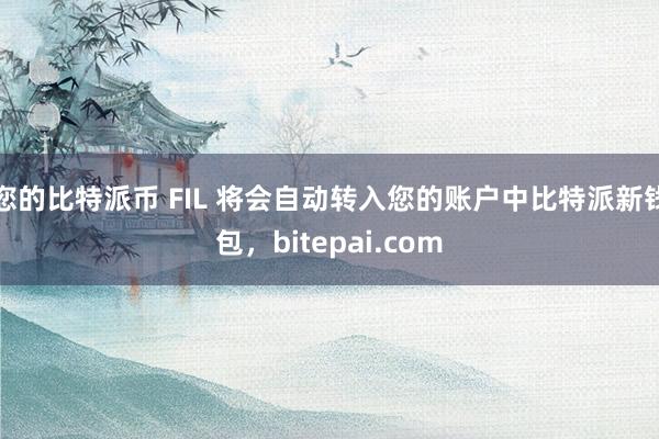 您的比特派币 FIL 将会自动转入您的账户中比特派新钱包，bitepai.com