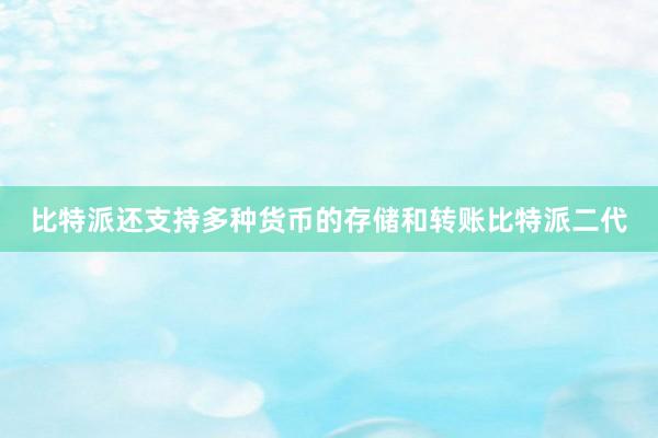 比特派还支持多种货币的存储和转账比特派二代