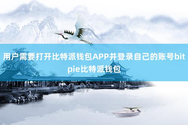 用户需要打开比特派钱包APP并登录自己的账号bitpie比特派钱包