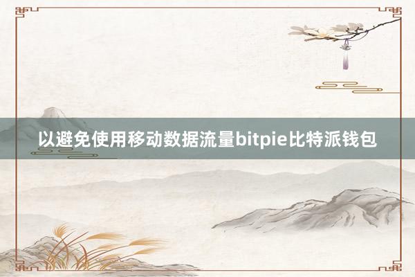 以避免使用移动数据流量bitpie比特派钱包