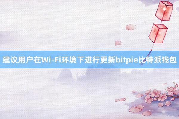 建议用户在Wi-Fi环境下进行更新bitpie比特派钱包