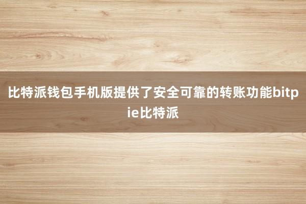 比特派钱包手机版提供了安全可靠的转账功能bitpie比特派