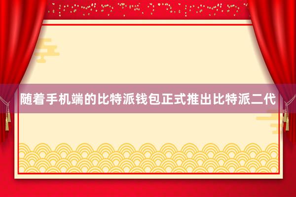 随着手机端的比特派钱包正式推出比特派二代