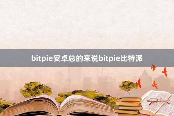 bitpie安卓总的来说bitpie比特派