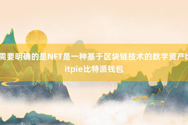 需要明确的是NFT是一种基于区块链技术的数字资产bitpie比特派钱包