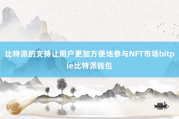 比特派的支持让用户更加方便地参与NFT市场bitpie比特派钱包