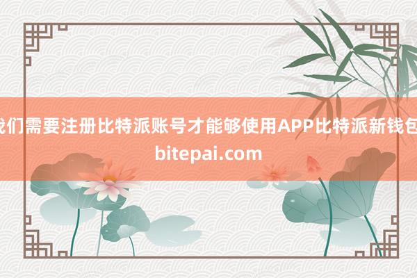 我们需要注册比特派账号才能够使用APP比特派新钱包，bitepai.com