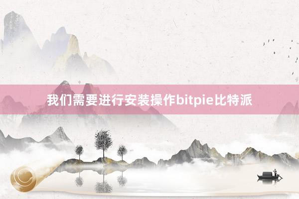 我们需要进行安装操作bitpie比特派