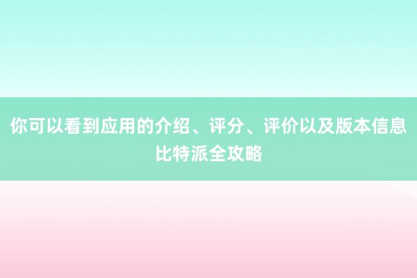 你可以看到应用的介绍、评分、评价以及版本信息比特派全攻略