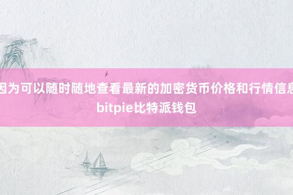 因为可以随时随地查看最新的加密货币价格和行情信息bitpie比特派钱包