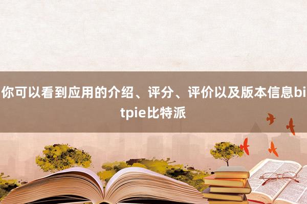 你可以看到应用的介绍、评分、评价以及版本信息bitpie比特派