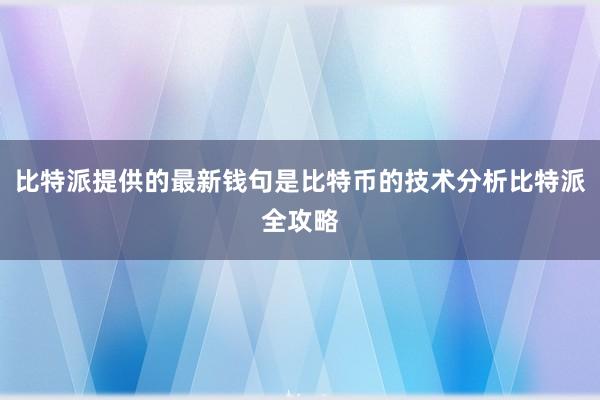 比特派提供的最新钱句是比特币的技术分析比特派全攻略