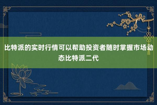 比特派的实时行情可以帮助投资者随时掌握市场动态比特派二代