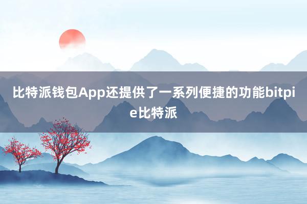 比特派钱包App还提供了一系列便捷的功能bitpie比特派