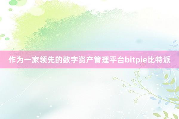 作为一家领先的数字资产管理平台bitpie比特派