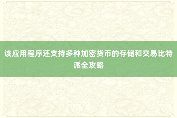 该应用程序还支持多种加密货币的存储和交易比特派全攻略