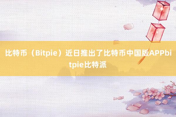 比特币（Bitpie）近日推出了比特币中国版APPbitpie比特派