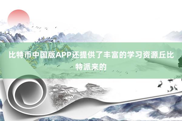 比特币中国版APP还提供了丰富的学习资源丘比特派来的