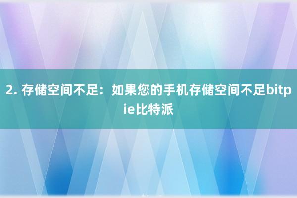 2. 存储空间不足：如果您的手机存储空间不足bitpie比特派