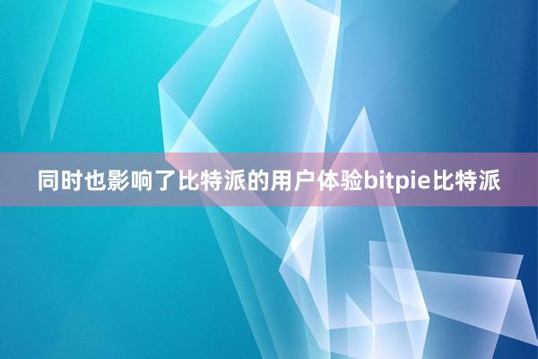 同时也影响了比特派的用户体验bitpie比特派