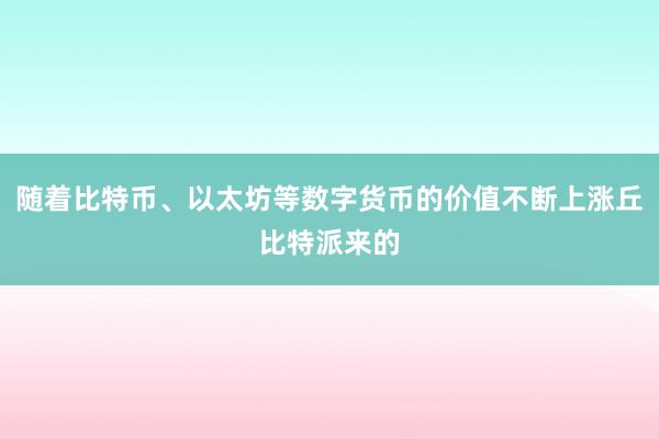 随着比特币、以太坊等数字货币的价值不断上涨丘比特派来的