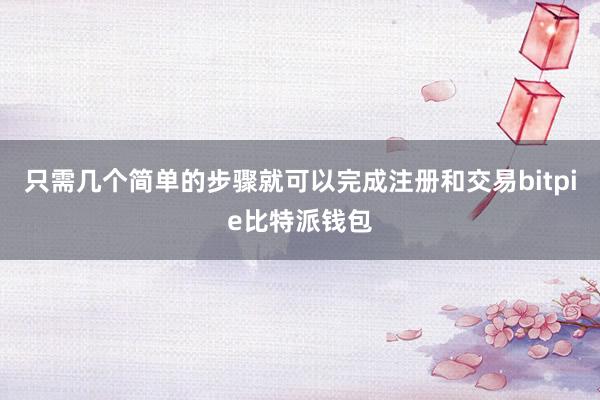 只需几个简单的步骤就可以完成注册和交易bitpie比特派钱包