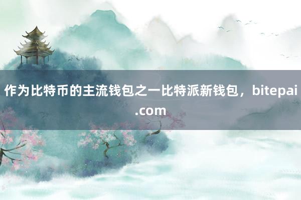 作为比特币的主流钱包之一比特派新钱包，bitepai.com