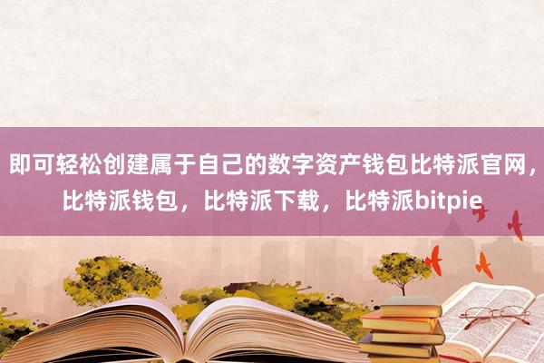 即可轻松创建属于自己的数字资产钱包比特派官网，比特派钱包，比特派下载，比特派bitpie