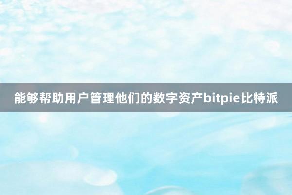 能够帮助用户管理他们的数字资产bitpie比特派