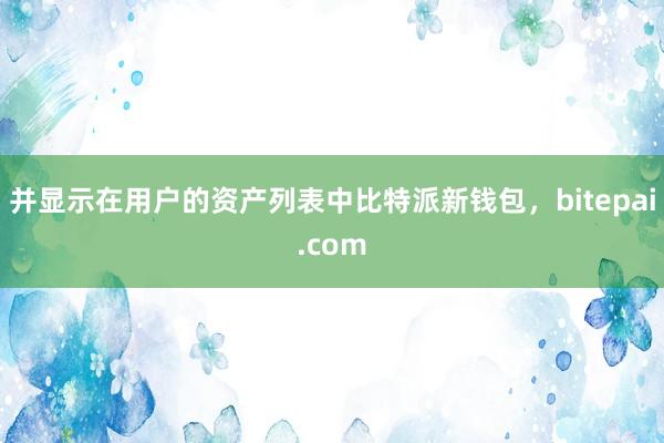 并显示在用户的资产列表中比特派新钱包，bitepai.com