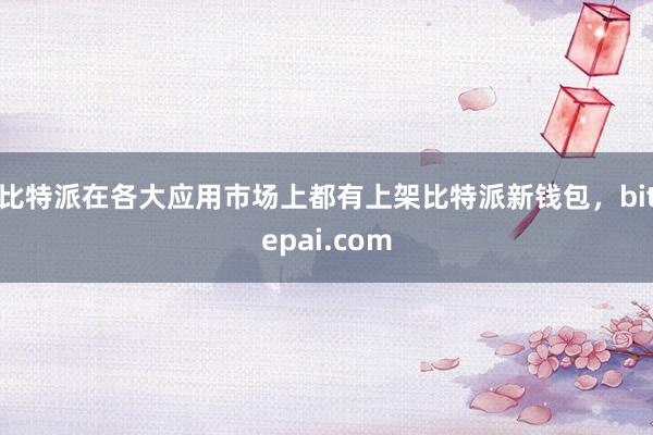 比特派在各大应用市场上都有上架比特派新钱包，bitepai.com