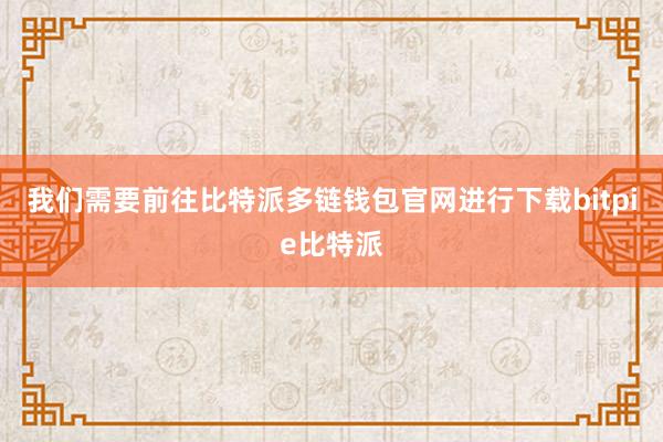 我们需要前往比特派多链钱包官网进行下载bitpie比特派