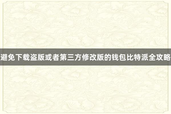 避免下载盗版或者第三方修改版的钱包比特派全攻略