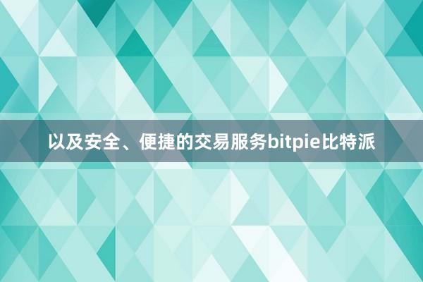 以及安全、便捷的交易服务bitpie比特派